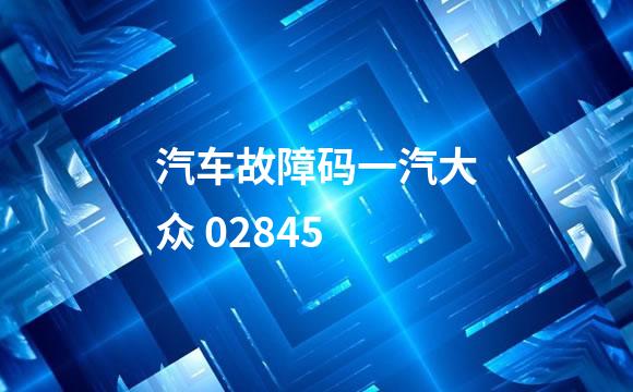 汽车故障码一汽大众 02845